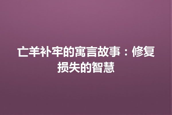 亡羊补牢的寓言故事：修复损失的智慧