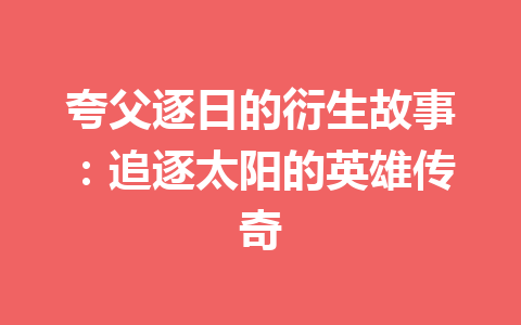 夸父逐日的衍生故事：追逐太阳的英雄传奇