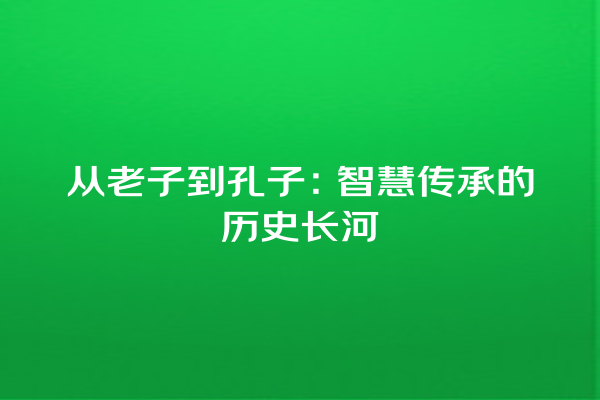 从老子到孔子：智慧传承的历史长河