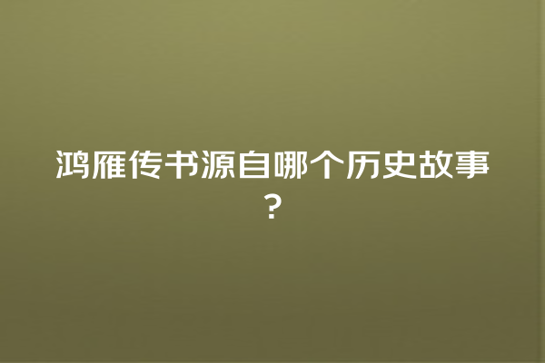 鸿雁传书源自哪个历史故事？