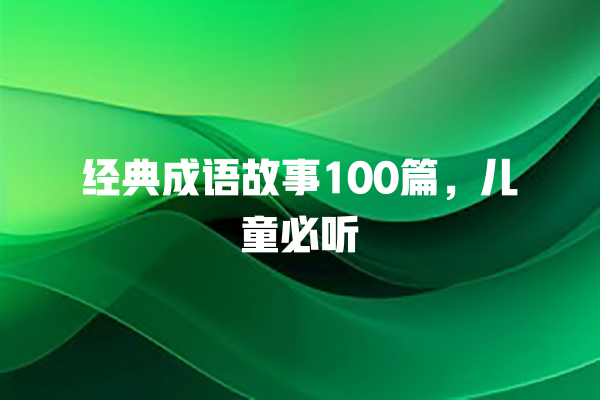 经典成语故事100篇，儿童必听