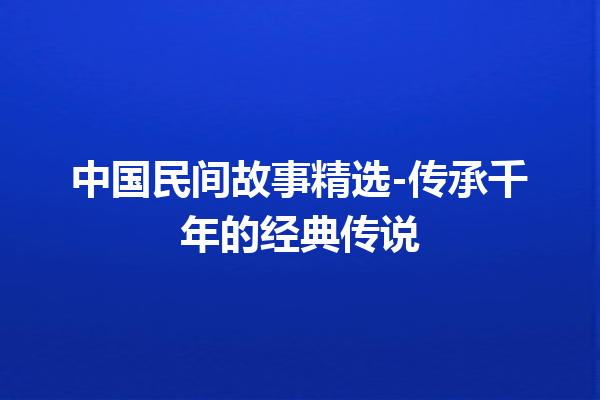 中国民间故事精选-传承千年的经典传说