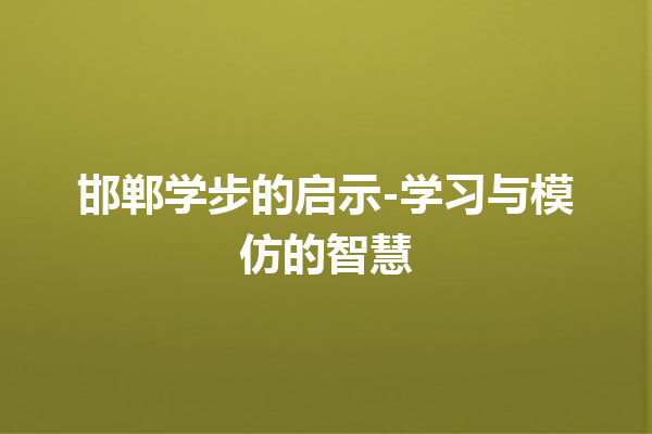 邯郸学步的启示-学习与模仿的智慧