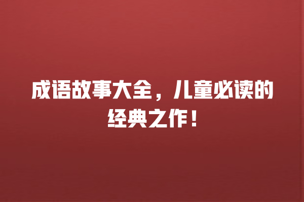 成语故事大全，儿童必读的经典之作！