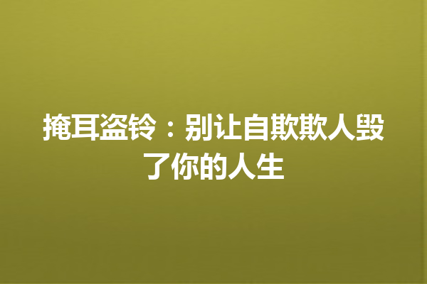 掩耳盗铃：别让自欺欺人毁了你的人生