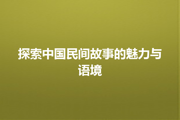 探索中国民间故事的魅力与语境