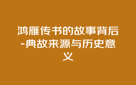 鸿雁传书的故事背后-典故来源与历史意义