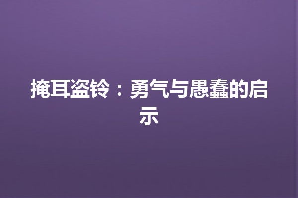 掩耳盗铃：勇气与愚蠢的启示