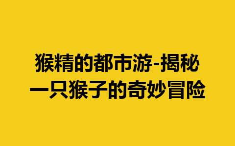 猴精的都市游-揭秘一只猴子的奇妙冒险