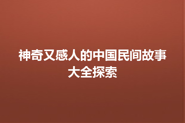 神奇又感人的中国民间故事大全探索