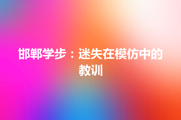 邯郸学步：迷失在模仿中的教训