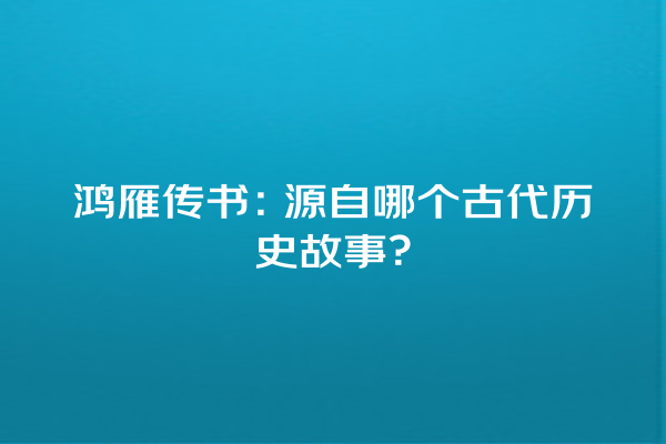 鸿雁传书：源自哪个古代历史故事？