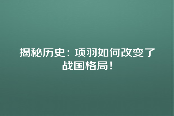 揭秘历史：项羽如何改变了战国格局！