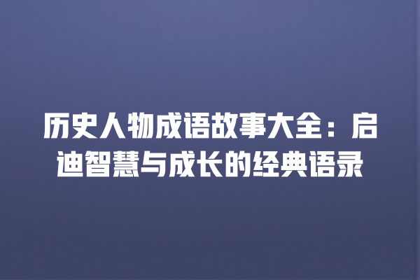 历史人物成语故事大全：启迪智慧与成长的经典语录