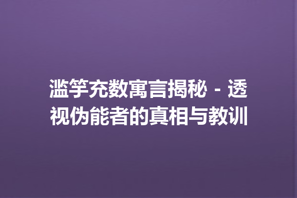 滥竽充数寓言揭秘 – 透视伪能者的真相与教训