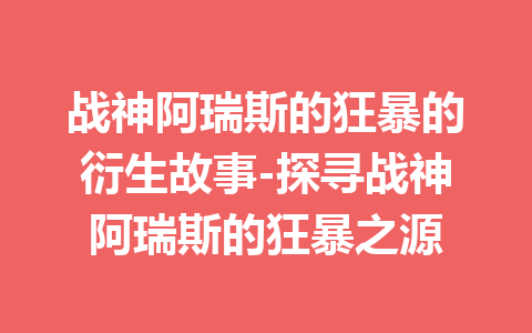 战神阿瑞斯的狂暴的衍生故事-探寻战神阿瑞斯的狂暴之源