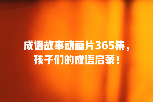 成语故事动画片365集，孩子们的成语启蒙！