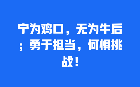 宁为鸡口，无为牛后；勇于担当，何惧挑战！