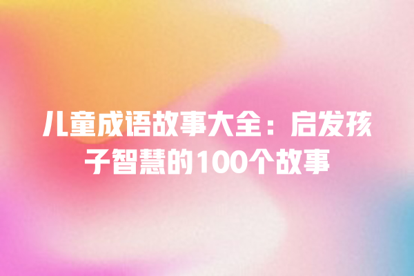 儿童成语故事大全：启发孩子智慧的100个故事