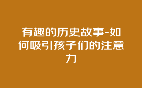 有趣的历史故事-如何吸引孩子们的注意力