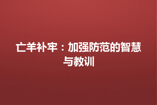 亡羊补牢：加强防范的智慧与教训