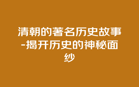 清朝的著名历史故事-揭开历史的神秘面纱