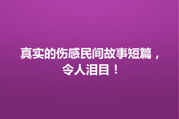 真实的伤感民间故事短篇，令人泪目！