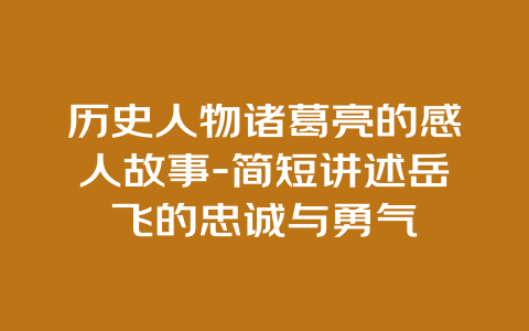 历史人物诸葛亮的感人故事-简短讲述岳飞的忠诚与勇气