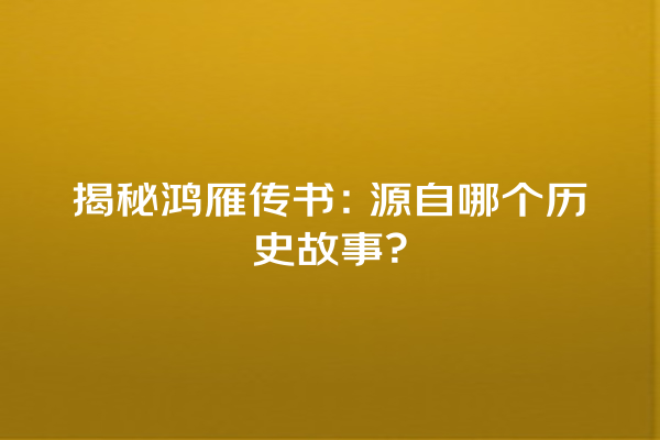 揭秘鸿雁传书：源自哪个历史故事？