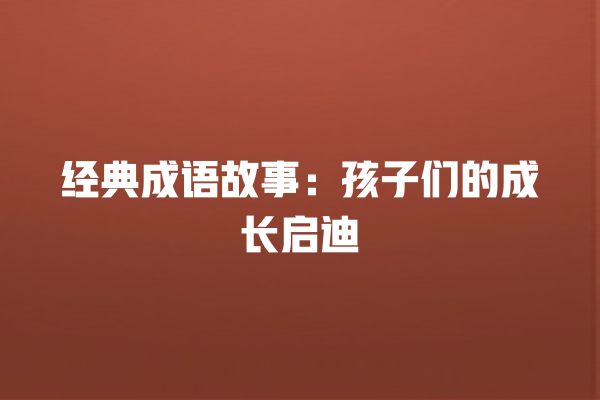 经典成语故事：孩子们的成长启迪