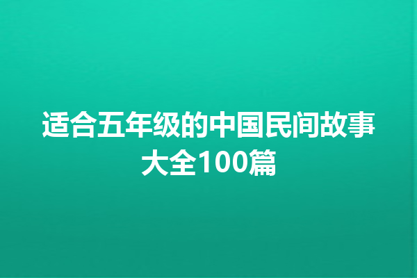 适合五年级的中国民间故事大全100篇