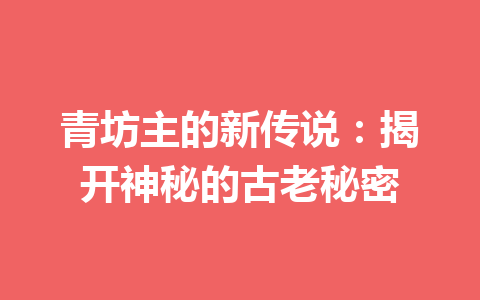 青坊主的新传说：揭开神秘的古老秘密