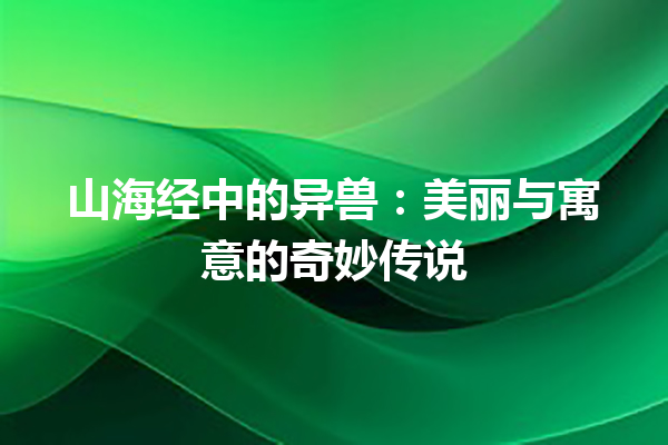 山海经中的异兽：美丽与寓意的奇妙传说