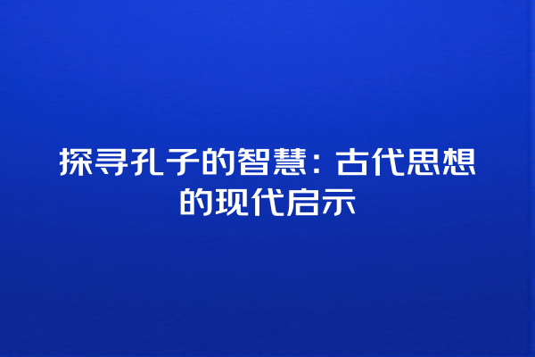 探寻孔子的智慧：古代思想的现代启示