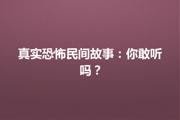 真实恐怖民间故事：你敢听吗？