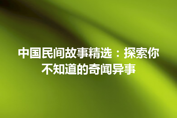 中国民间故事精选：探索你不知道的奇闻异事