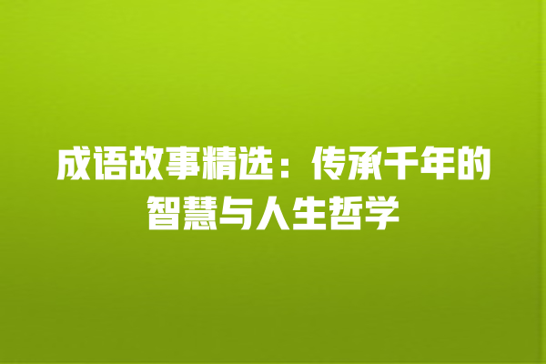 成语故事精选：传承千年的智慧与人生哲学