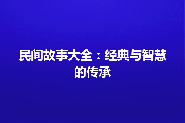 民间故事大全：经典与智慧的传承