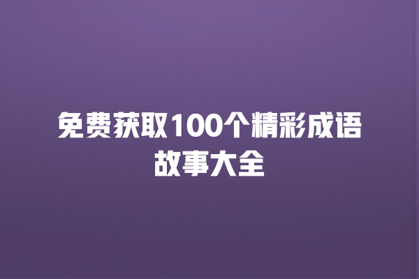 免费获取100个精彩成语故事大全