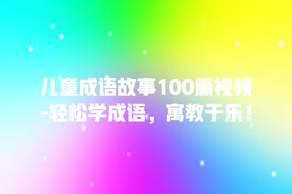 儿童成语故事100篇视频-轻松学成语，寓教于乐！