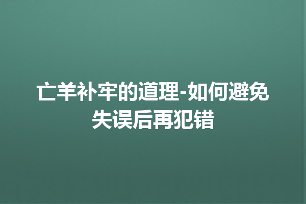 亡羊补牢的道理-如何避免失误后再犯错