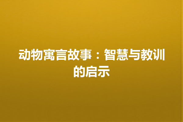 动物寓言故事：智慧与教训的启示