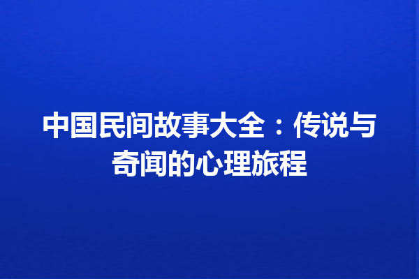 中国民间故事大全：传说与奇闻的心理旅程