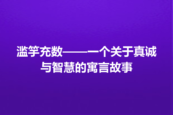 滥竽充数——一个关于真诚与智慧的寓言故事