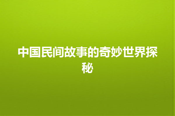 中国民间故事的奇妙世界探秘