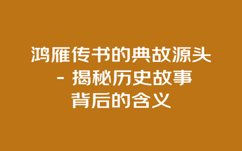 鸿雁传书的典故源头 – 揭秘历史故事背后的含义