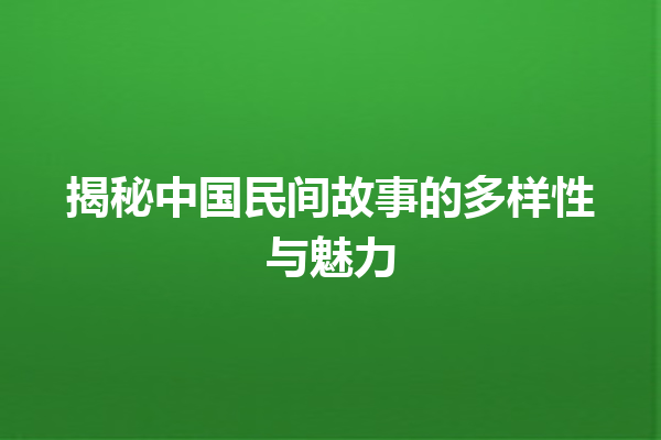 揭秘中国民间故事的多样性与魅力