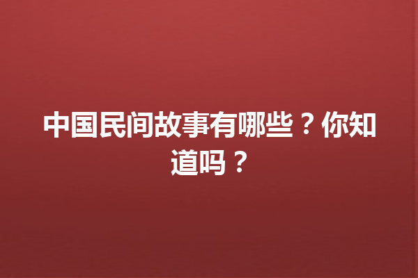 中国民间故事有哪些？你知道吗？