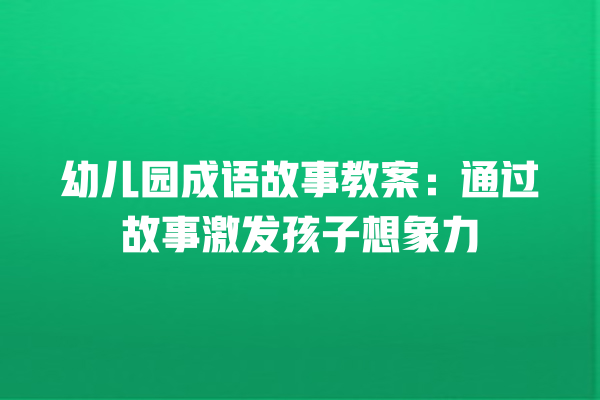 幼儿园成语故事教案：通过故事激发孩子想象力