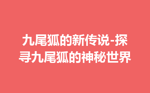 九尾狐的新传说-探寻九尾狐的神秘世界